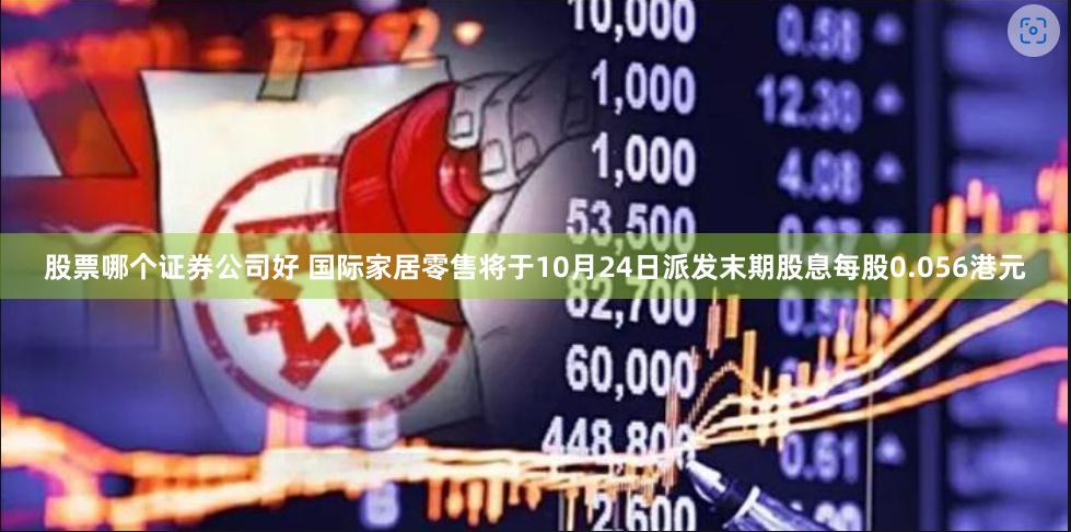 股票哪个证券公司好 国际家居零售将于10月24日派发末期股息每股0.056港元