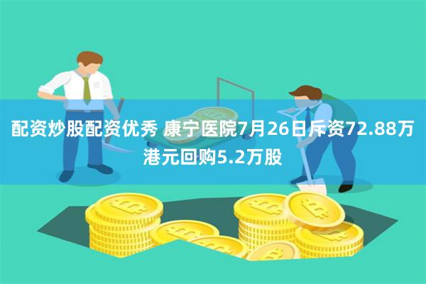 配资炒股配资优秀 康宁医院7月26日斥资72.88万港元回购5.2万股