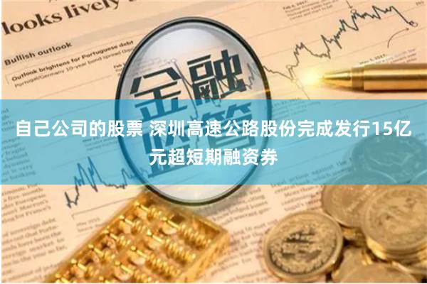 自己公司的股票 深圳高速公路股份完成发行15亿元超短期融资券