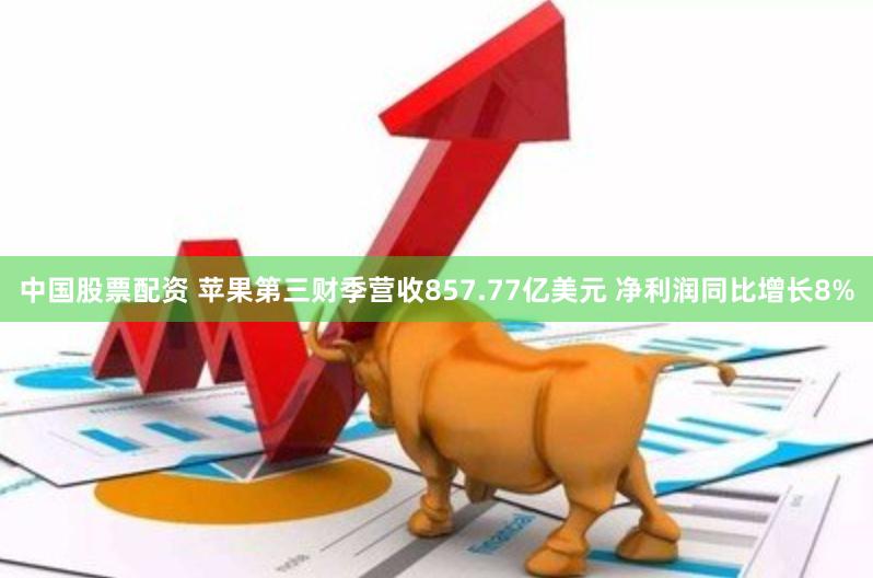 中国股票配资 苹果第三财季营收857.77亿美元 净利润同比增长8%