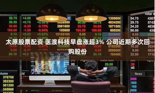 太原股票配资 医渡科技早盘涨超3% 公司近期多次回购股份