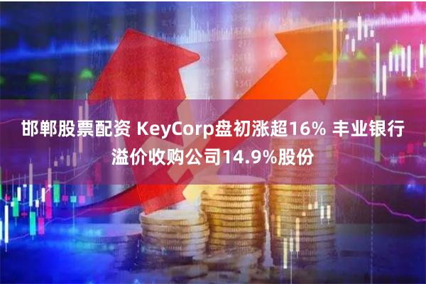 邯郸股票配资 KeyCorp盘初涨超16% 丰业银行溢价收购公司14.9%股份