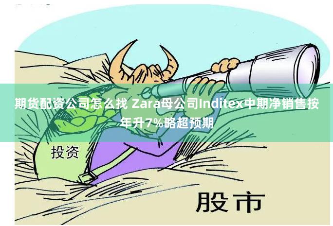 期货配资公司怎么找 Zara母公司Inditex中期净销售按年升7%略超预期