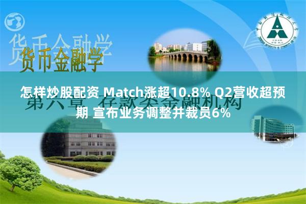 怎样炒股配资 Match涨超10.8% Q2营收超预期 宣布业务调整并裁员6%