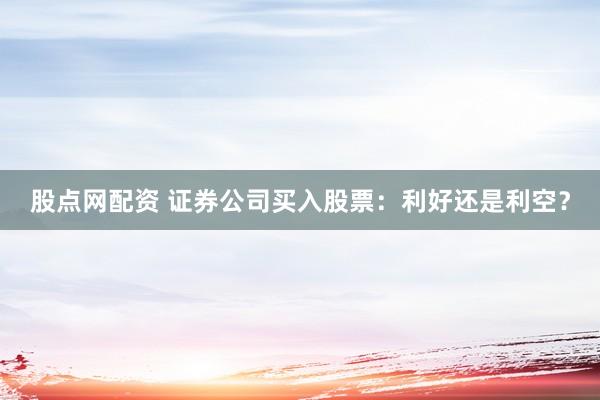 股点网配资 证券公司买入股票：利好还是利空？