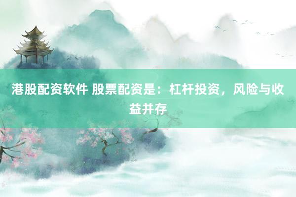 港股配资软件 股票配资是：杠杆投资，风险与收益并存