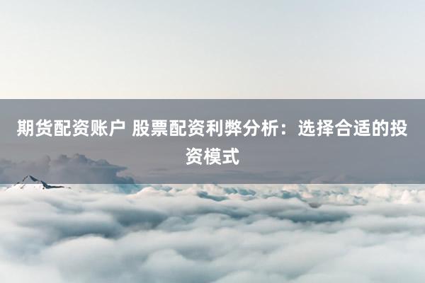 期货配资账户 股票配资利弊分析：选择合适的投资模式