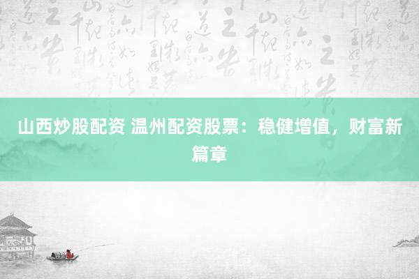 山西炒股配资 温州配资股票：稳健增值，财富新篇章