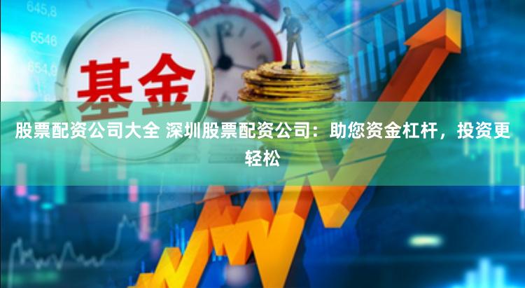 股票配资公司大全 深圳股票配资公司：助您资金杠杆，投资更轻松