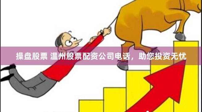 操盘股票 温州股票配资公司电话，助您投资无忧