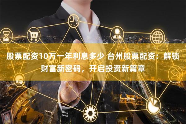 股票配资10万一年利息多少 台州股票配资：解锁财富新密码，开启投资新篇章