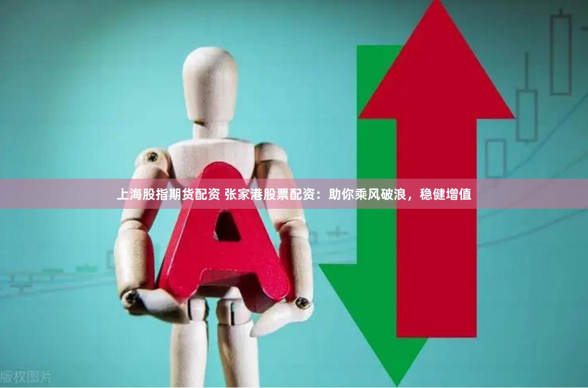 上海股指期货配资 张家港股票配资：助你乘风破浪，稳健增值