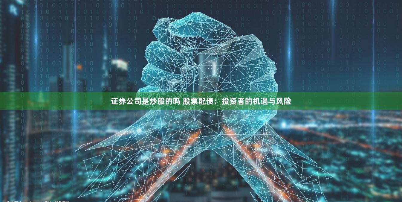 证券公司是炒股的吗 股票配债：投资者的机遇与风险