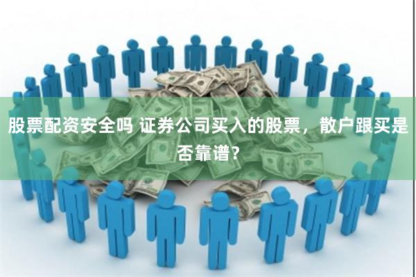 股票配资安全吗 证券公司买入的股票，散户跟买是否靠谱？