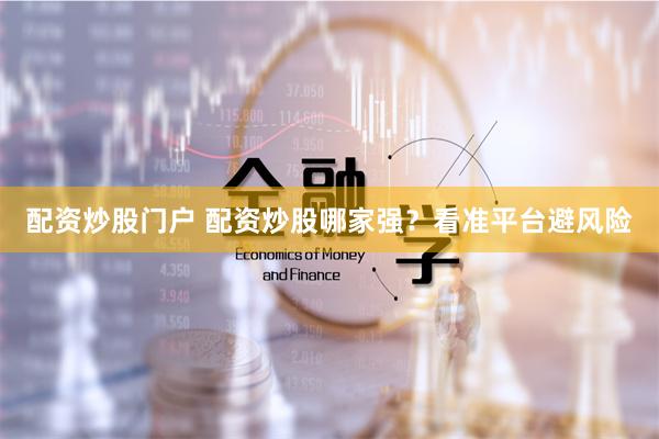 配资炒股门户 配资炒股哪家强？看准平台避风险