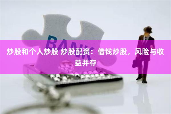 炒股和个人炒股 炒股配资：借钱炒股，风险与收益并存