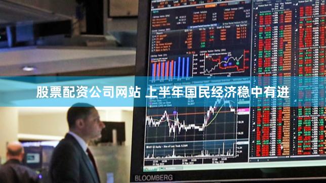 股票配资公司网站 上半年国民经济稳中有进