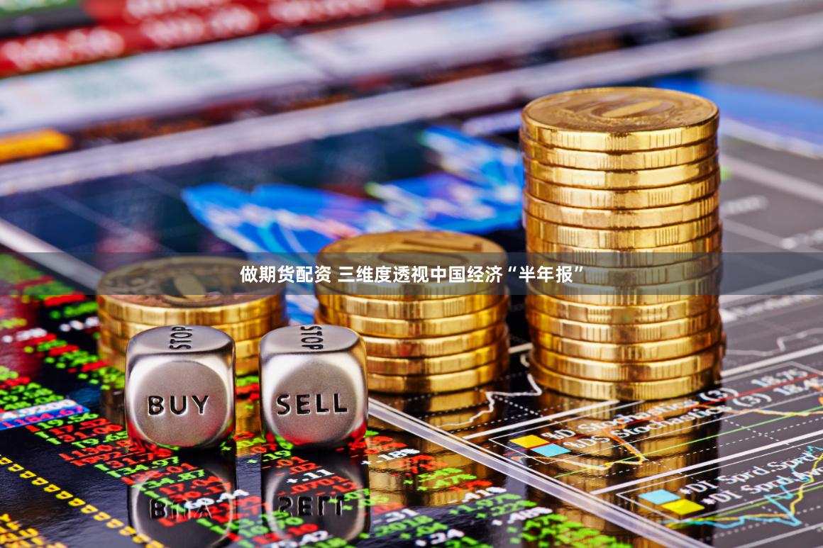 做期货配资 三维度透视中国经济“半年报”