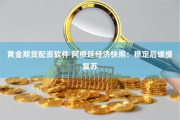 黄金期货配资软件 阿根廷经济快照：稳定后缓慢复苏