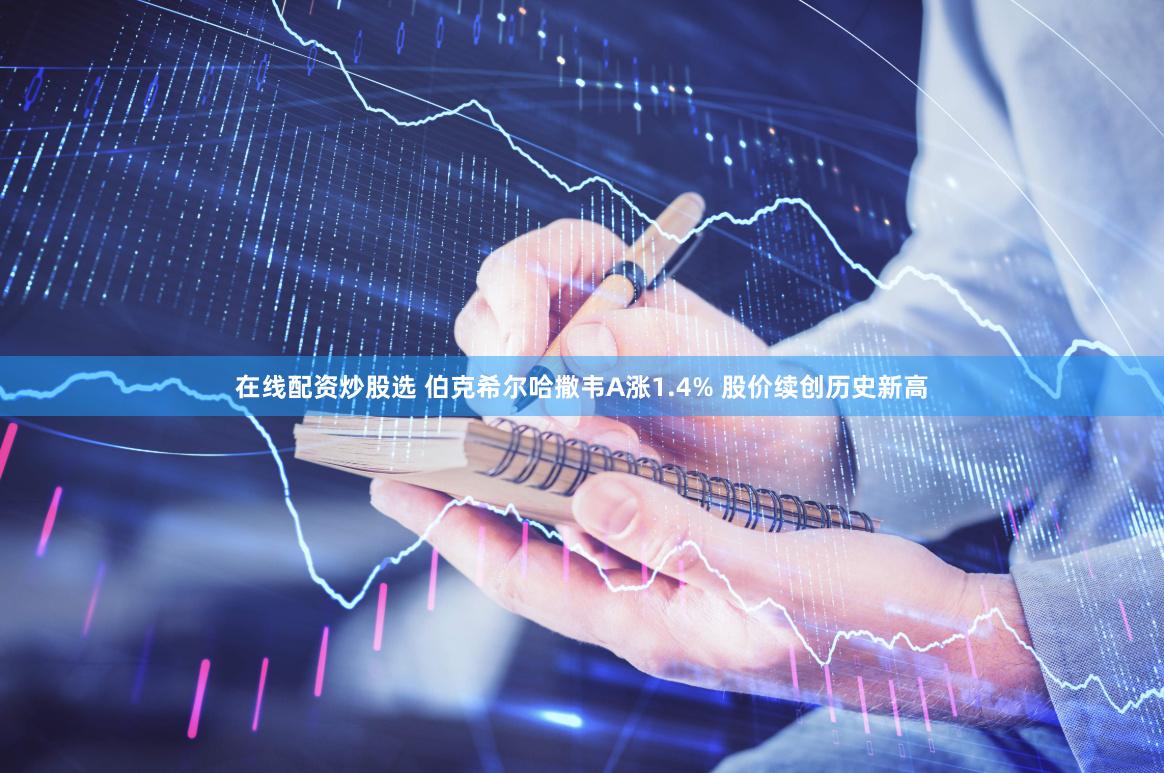 在线配资炒股选 伯克希尔哈撒韦A涨1.4% 股价续创历史新高