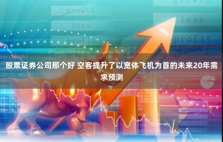 股票证券公司那个好 空客提升了以宽体飞机为首的未来20年需求预测