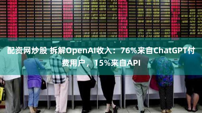 配资网炒股 拆解OpenAI收入：76%来自ChatGPT付费用户，15%来自API