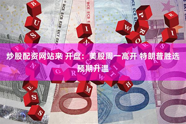 炒股配资网站来 开盘：美股周一高开 特朗普胜选预期升温