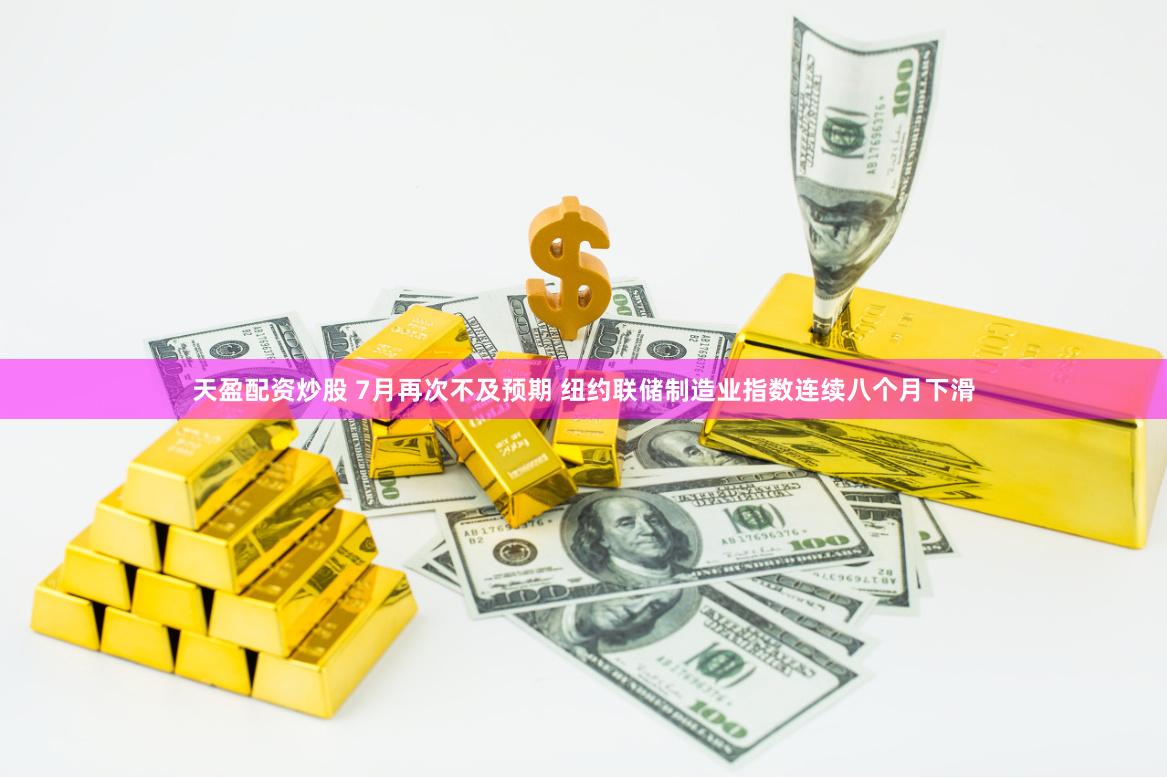 天盈配资炒股 7月再次不及预期 纽约联储制造业指数连续八个月下滑