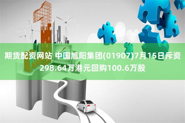 期货配资网站 中国旭阳集团(01907)7月15日斥资298.64万港元回购100.6万股