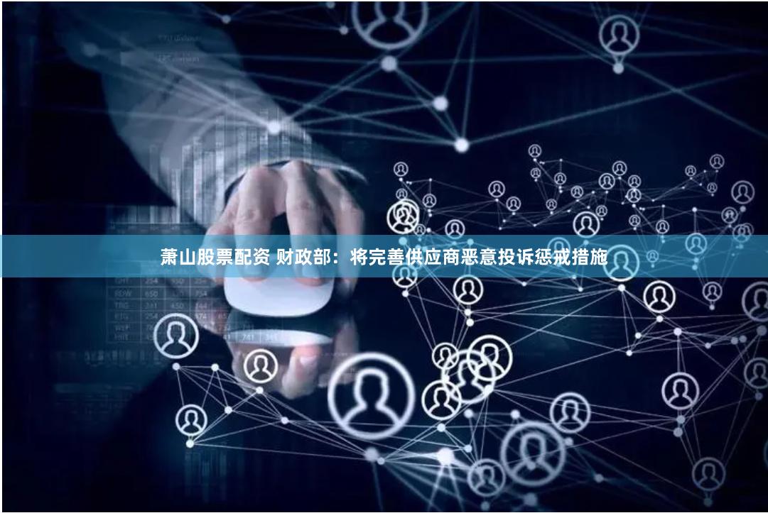 萧山股票配资 财政部：将完善供应商恶意投诉惩戒措施