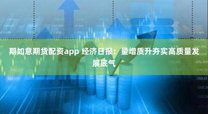 期如意期货配资app 经济日报：量增质升夯实高质量发展底气
