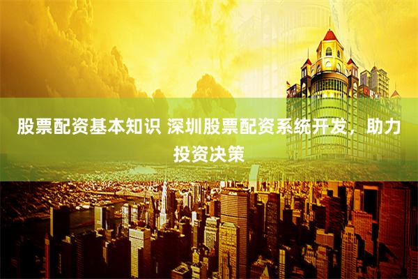 股票配资基本知识 深圳股票配资系统开发，助力投资决策